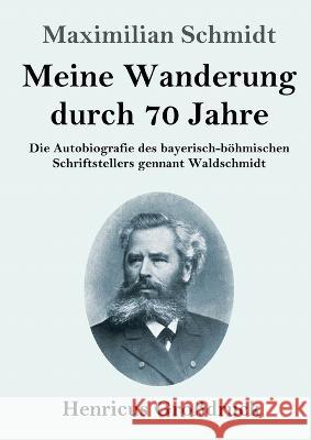Meine Wanderung durch 70 Jahre (Grossdruck): Die Autobiografie des bayerisch-boehmischen Schriftstellers gennant Waldschmidt Maximilian Schmidt   9783847854869 Henricus - książka