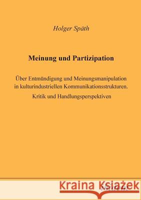 Meinung und Partizipation. �ber Entm�ndigung und Meinungsmanipulation in kulturindustriellen Kommunikationsstrukturen. Kritik und Handlungsperspektiven Holger Spath 9783898211291 Ibidem Press - książka