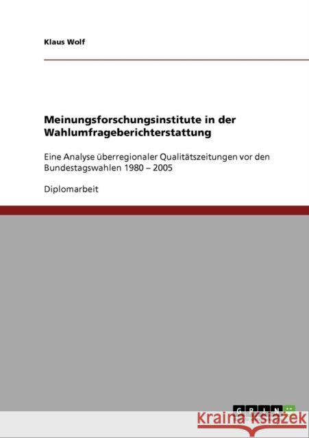 Meinungsforschungsinstitute in der Wahlumfrageberichterstattung: Eine Analyse überregionaler Qualitätszeitungen vor den Bundestagswahlen 1980 - 2005 Wolf, Klaus 9783638907644 Grin Verlag - książka