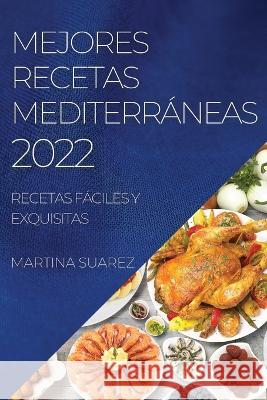 Mejores Recetas Mediterráneas 2022: Recetas Fáciles Y Exquisitas Suarez, Martina 9781804509340 Martina Suarez - książka