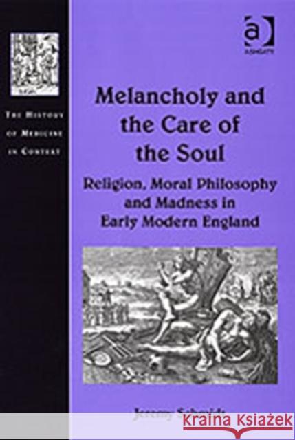 Melancholy and the Care of the Soul: Religion, Moral Philosophy and Madness in Early Modern England Schmidt, Jeremy 9780754657484 Ashgate Publishing Limited - książka