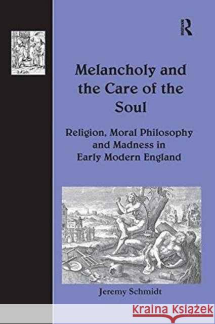 Melancholy and the Care of the Soul: Religion, Moral Philosophy and Madness in Early Modern England Jeremy Schmidt   9781138252738 Routledge - książka