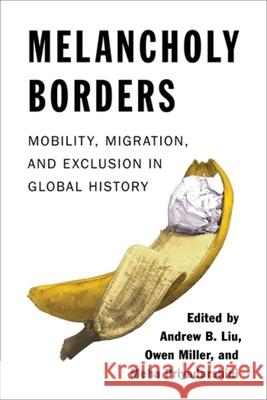 Melancholy Borders: Mobility, Migration, and Exclusion in Global History Andrew B. Liu Owen Miller Meha Priyadarshini 9780231207195 Columbia University Press - książka