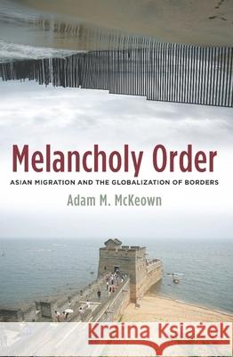 Melancholy Order: Asian Migration and the Globalization of Borders McKeown, Adam 9780231140775 Columbia University Press - książka