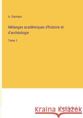 Melanges academiques d'histoire et d'archeologie: Tome 1 A Germain   9783382709143 Anatiposi Verlag - książka