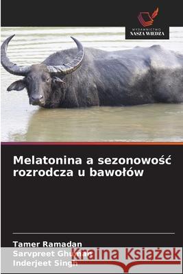 Melatonina a sezonowosc rozrodcza u bawolów Ramadan, Tamer, Ghuman, Sarvpreet, Singh, Inderjeet 9786208860554 Wydawnictwo Nasza Wiedza - książka
