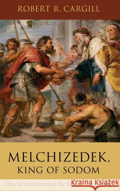 Melchizedek, King of Sodom: How Scribes Invented the Biblical Priest-King Robert R. Cargill 9780190946968 Oxford University Press, USA - książka