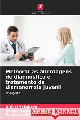 Melhorar as abordagens de diagnóstico e tratamento da dismenorreia juvenil Oltinoj Yakubova, Habiba Negmatshaeva, Dilnoza Isakova 9786204098142 Edicoes Nosso Conhecimento - książka