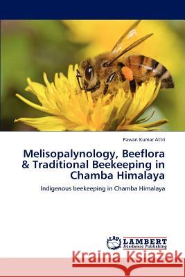 Melisopalynology, Beeflora & Traditional Beekeeping in Chamba Himalaya Pawan Kumar Attri 9783847370826 LAP Lambert Academic Publishing - książka