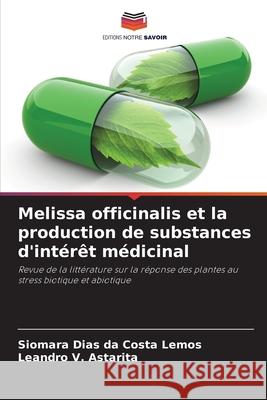 Melissa officinalis et la production de substances d'int?r?t m?dicinal Siomara Dias Da Costa Lemos Leandro V. Astarita 9786207780495 Editions Notre Savoir - książka