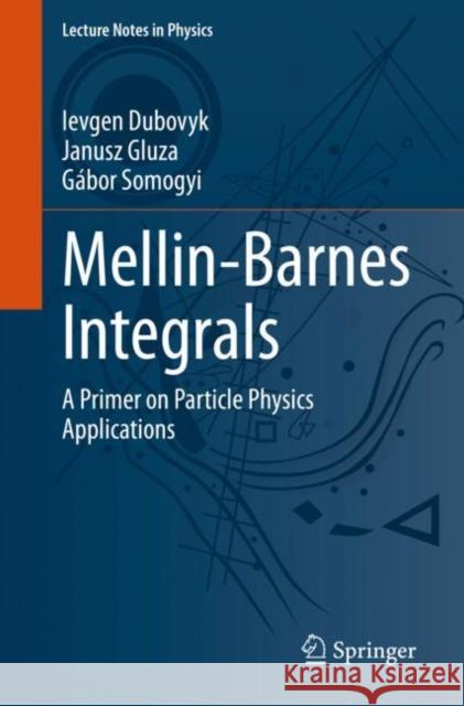 Mellin-Barnes Integrals: A Primer on Particle Physics Applications Ievgen Dubovyk Janusz Gluza G?bor Somogyi 9783031142710 Springer - książka