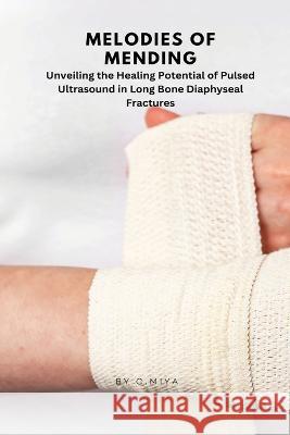 Melodies of Mending: Unveiling the Healing Potential of Pulsed Ultrasound in Long Bone Diaphyseal Fractures C. Elio E   9785207528847 Elio Endless Publishers - książka