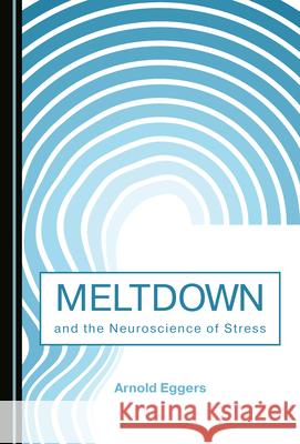 Meltdown and the Neuroscience of Stress Arnold Eggers 9781527564978 Cambridge Scholars Publishing - książka