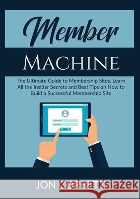 Member Machine: The Ultimate Guide to Membership Sites, Learn All the Insider Secrets and Best Tips on How to Build a Successful Membe Jon Corbett 9785349818837 Zen Mastery Srl - książka