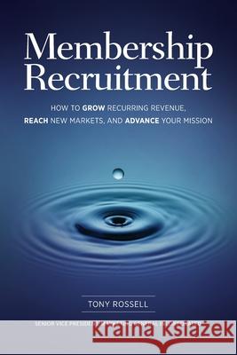 Membership Recruitment: How to Grow Recurring Revenue, Reach New Markets, and Advance Your Mission Tony Rossell 9781736249307 Tony Rossell - książka