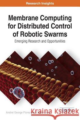 Membrane Computing for Distributed Control of Robotic Swarms: Emerging Research and Opportunities Andrei George Florea Cătălin Buiu 9781522522805 Information Science Reference - książka