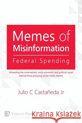 Memes of Misinformation: Federal Spending: Unraveling the controversial, socio-economic and political issues behind those annoying social media memes Julio Castaneda Jr. 9781622732524 Vernon Press - książka