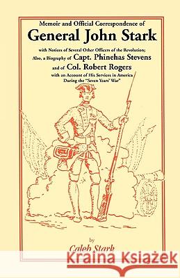 Memoir and Official Correspondence of General John Stark, with Notices of Several Other Officers of the Revolution; Also, a Biography of Capt. Phineha Caleb Stark 9780788410888 Heritage Books - książka