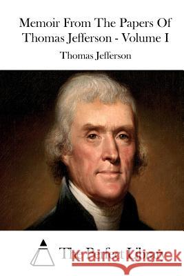 Memoir From The Papers Of Thomas Jefferson - Volume I The Perfect Library 9781511908177 Createspace - książka