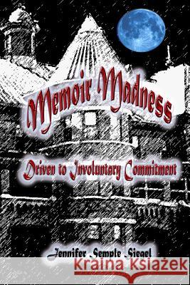 Memoir Madness: Driven to Involuntary Commitment Jennifer Semple Siegel 9780988624238 Ban My Book Publishing - książka