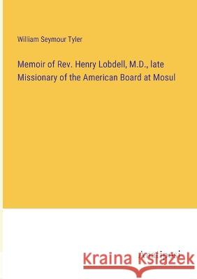 Memoir of Rev. Henry Lobdell, M.D., late Missionary of the American Board at Mosul William Seymour Tyler   9783382319847 Anatiposi Verlag - książka