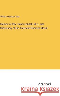 Memoir of Rev. Henry Lobdell, M.D., late Missionary of the American Board at Mosul William Seymour Tyler   9783382319854 Anatiposi Verlag - książka