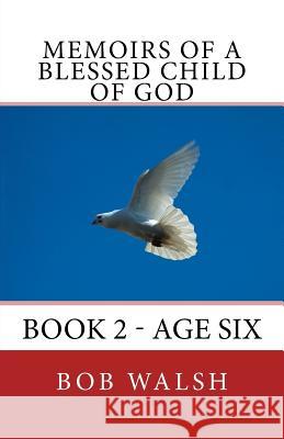 Memoirs of a Blessed Child of God: Book 2 - Age Six Bob Walsh 9781517317249 Createspace - książka