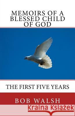 Memoirs of a Blessed Child of God: The First Five Years Bob Walsh 9781517316075 Createspace - książka