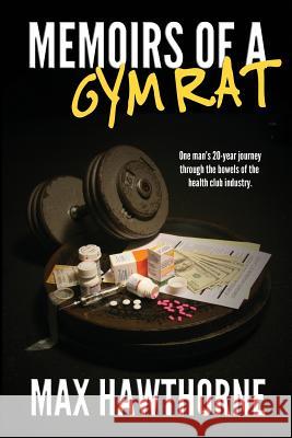 Memoirs Of A Gym Rat: One man's 20-year journey through the bowels of the health club industry. Max Hawthorne 9780615851594 Far from the Tree Press, LLC - książka
