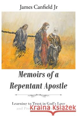 Memoirs of a Repentant Apostle: Learning to Trust in God's Love and Providence in My Life James Canfield 9781098060480 Christian Faith - książka