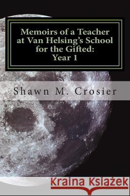 Memoirs of a Teacher at Van Helsing's School for the Gifted: Year 1 Shawn M. Crosier 9781467994279 Createspace - książka