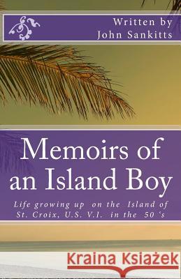 Memoirs of an Island Boy: Life, growing up on the Island of St Croix, U.S V.I. in the 1950's. John Sankitts, Jr, John Sankitts, Jr, John Sankitts, Jr 9781500673529 Createspace Independent Publishing Platform - książka
