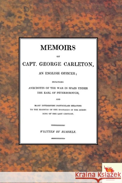 MEMOIRS OF CAPT. GEORGE CARLETON, An English Officer; Including Anecdotes of the War in Spain Under The Earl of Peterborough (War of the Spanish Succession )1701-1714 Written Himself 9781845748388 Naval & Military Press - książka