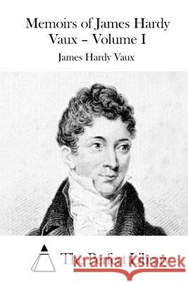 Memoirs of James Hardy Vaux - Volume I James Hardy Vaux The Perfect Library 9781523222995 Createspace Independent Publishing Platform - książka