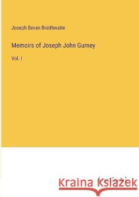 Memoirs of Joseph John Gurney: Vol. I Joseph Bevan Braithwaite   9783382310448 Anatiposi Verlag - książka