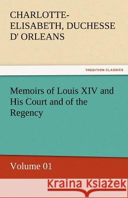 Memoirs of Louis XIV and His Court and of the Regency - Volume 01 Charlotte-Elisabeth Duchesse D Orleans 9783842453432 Tredition Classics - książka