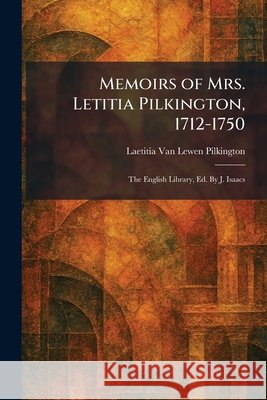 Memoirs of Mrs. Letitia Pilkington, 1712-1750: The English Library, Ed. By J. Isaacs Pilkington, Laetitia Van Lewen 9781025836171 Tradd Street Press - książka