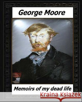 Memoirs of My Dead Life(1906) BY: George Moore (novelist) Moore, George 9781530576111 Createspace Independent Publishing Platform - książka