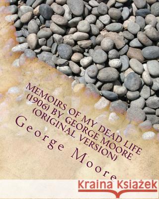 Memoirs of my dead life (1906) by George Moore (Original Version) Moore, George 9781530276035 Createspace Independent Publishing Platform - książka