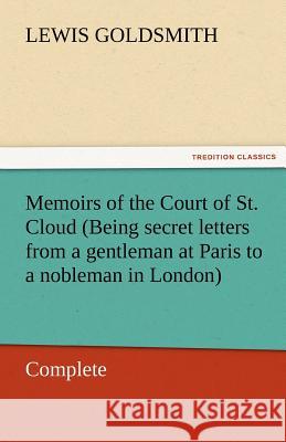 Memoirs of the Court of St. Cloud (Being Secret Letters from a Gentleman at Paris to a Nobleman in London) - Complete Lewis Goldsmith   9783842453821 tredition GmbH - książka
