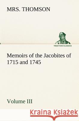 Memoirs of the Jacobites of 1715 and 1745 Volume III. Mrs Thomson 9783849173944 Tredition Gmbh - książka