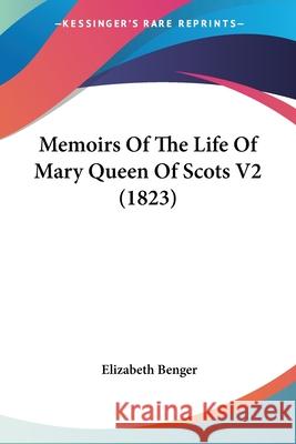 Memoirs Of The Life Of Mary Queen Of Scots V2 (1823) Elizabeth Benger 9780548841952  - książka