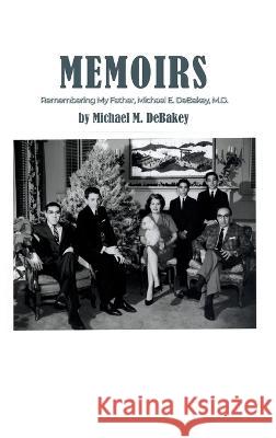 Memoirs: Remembering My Father, Michael E. DeBakey, M.D. Michael M. Debakey 9781644262986 Dorrance Publishing Co. - książka