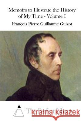 Memoirs to Illustrate the History of My Time - Volume I Francois Pierre Guilaume Guizot The Perfect Library 9781511761246 Createspace - książka