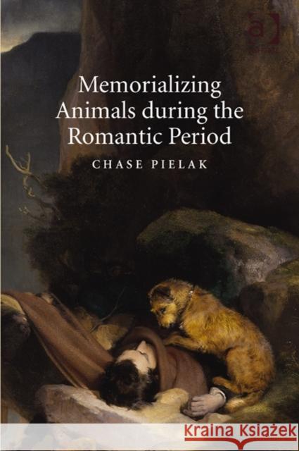 Memorializing Animals During the Romantic Period Chase Pielak   9781472441461 Ashgate Publishing Limited - książka