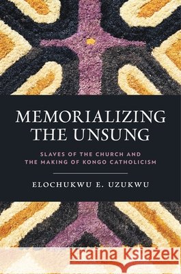 Memorializing the Unsung: Slaves of the Church and the Making of Kongo Catholicism C.S.Sp., Elochukwu (Duquesne University) Uzukwu 9780271096995 Penn State University Press - książka