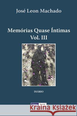 Memórias Quase Íntimas - III José Leon Machado 9781475128215 Createspace Independent Publishing Platform - książka