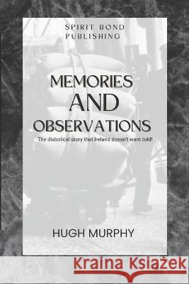 Memories And Observations: The diabolical story that Ireland doesn\'t want told! Hugh Murphy 9781960175021 Spirit Bond Publishing - książka
