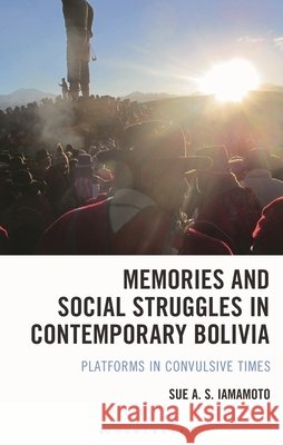 Memories and Social Struggles in Contemporary Bolivia: Platforms in Convulsive Times Iamamoto, Sue A. S. 9798765189603 Bloomsbury Academic - książka