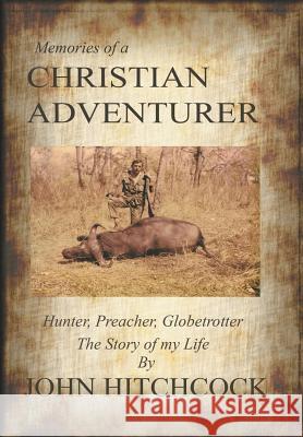 Memories of a Christian Adventurer: Hunter, Preacher, Globetrotter John Hitchcock 9781491714836 iUniverse - książka